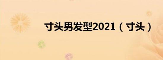 寸头男发型2021（寸头）