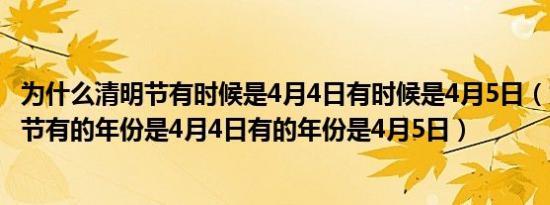 为什么清明节有时候是4月4日有时候是4月5日（为什么清明节有的年份是4月4日有的年份是4月5日）