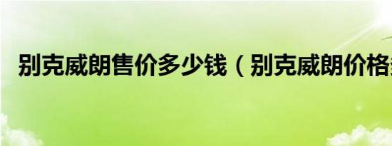 别克威朗售价多少钱（别克威朗价格多少）