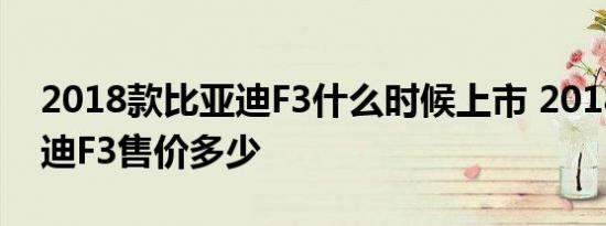 2018款比亚迪F3什么时候上市 2018款比亚迪F3售价多少 