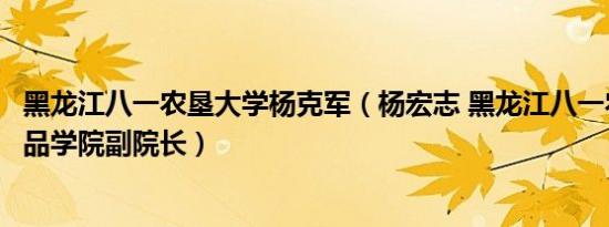 黑龙江八一农垦大学杨克军（杨宏志 黑龙江八一农垦大学食品学院副院长）