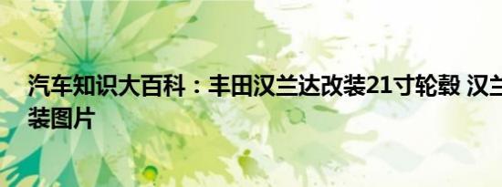 汽车知识大百科：丰田汉兰达改装21寸轮毂 汉兰达轮毂改装图片