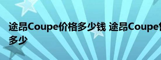 途昂Coupe价格多少钱 途昂Coupe售价大概多少 