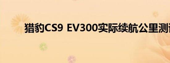 猎豹CS9 EV300实际续航公里测试