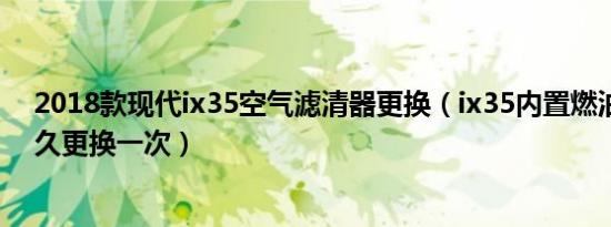 2018款现代ix35空气滤清器更换（ix35内置燃油滤清器多久更换一次）