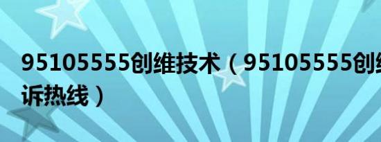 95105555创维技术（95105555创维全国投诉热线）