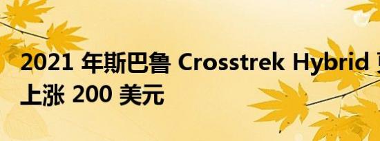 2021 年斯巴鲁 Crosstrek Hybrid 更新价格上涨 200 美元