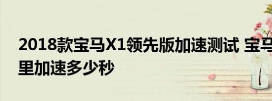 2018款宝马X1领先版加速测试 宝马X1百公里加速多少秒 