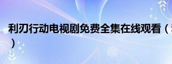 利刃行动电视剧免费全集在线观看（利刃行动）