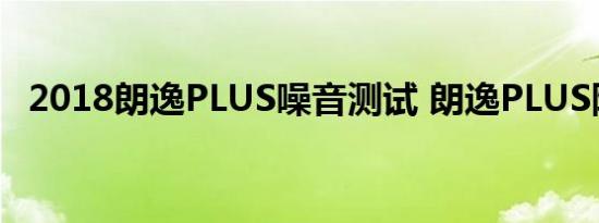 2018朗逸PLUS噪音测试 朗逸PLUS隔音好吗 