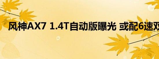 风神AX7 1.4T自动版曝光 或配6速双离合