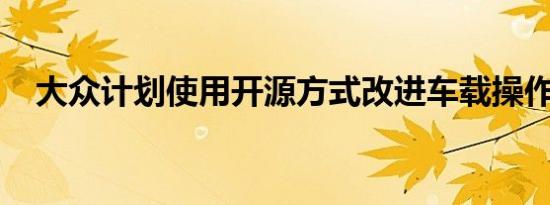 大众计划使用开源方式改进车载操作系统