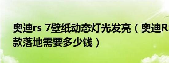 奥迪rs 7壁纸动态灯光发亮（奥迪RS 5最新款落地需要多少钱）