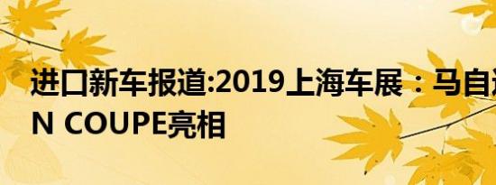 进口新车报道:2019上海车展：马自达VISION COUPE亮相