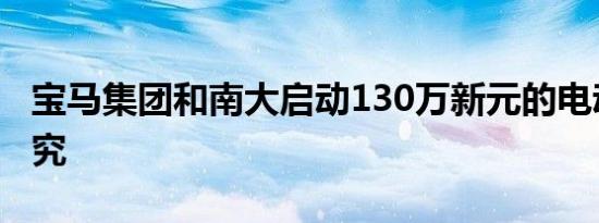 宝马集团和南大启动130万新元的电动汽车研究