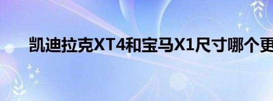 凯迪拉克XT4和宝马X1尺寸哪个更大 