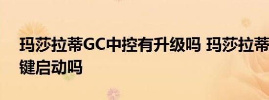 玛莎拉蒂GC中控有升级吗 玛莎拉蒂GC有一键启动吗 