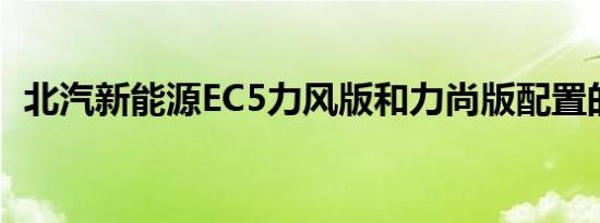 北汽新能源EC5力风版和力尚版配置的差异