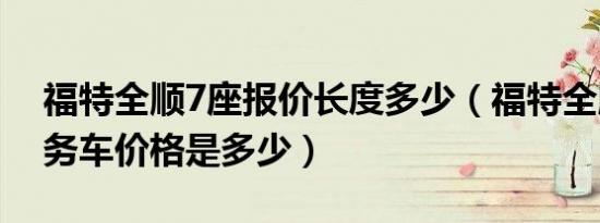 福特全顺7座报价长度多少（福特全顺7座商务车价格是多少）