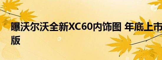 曝沃尔沃全新XC60内饰图 年底上市/推混动版