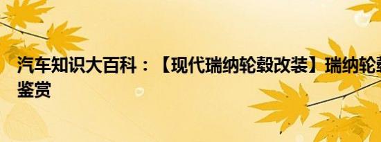 汽车知识大百科：【现代瑞纳轮毂改装】瑞纳轮毂改装图片鉴赏