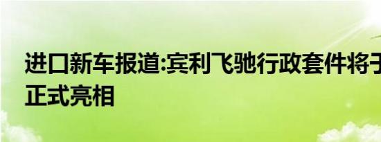 进口新车报道:宾利飞驰行政套件将于9月2日正式亮相