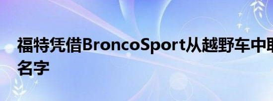 福特凭借BroncoSport从越野车中取了一个名字