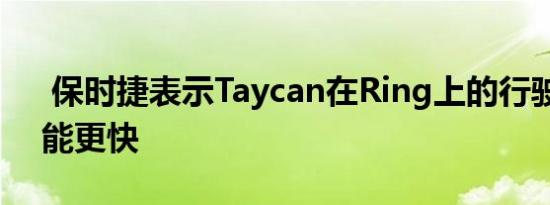  保时捷表示Taycan在Ring上的行驶速度可能更快