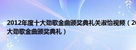 2012年度十大劲歌金曲颁奖典礼关淑怡视频（2012年度十大劲歌金曲颁奖典礼）