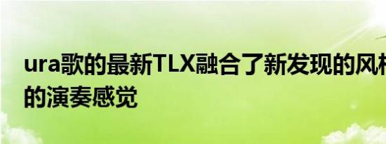 ura歌的最新TLX融合了新发现的风格和老式的演奏感觉