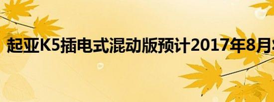 起亚K5插电式混动版预计2017年8月将国产