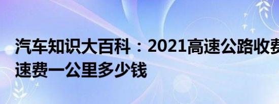 汽车知识大百科：2021高速公路收费标准 高速费一公里多少钱