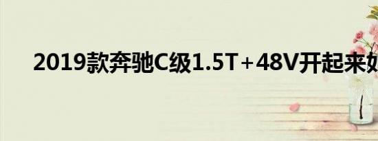 2019款奔驰C级1.5T+48V开起来如何 