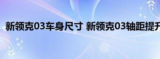 新领克03车身尺寸 新领克03轴距提升多少 