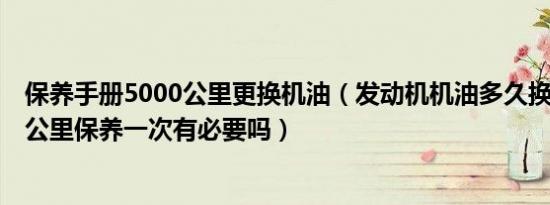 保养手册5000公里更换机油（发动机机油多久换一次 5000公里保养一次有必要吗）