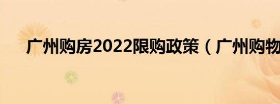 广州购房2022限购政策（广州购物网）