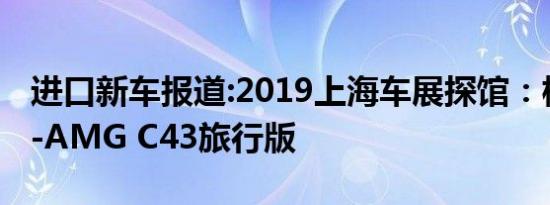 进口新车报道:2019上海车展探馆：梅赛德斯-AMG C43旅行版