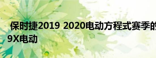  保时捷2019 2020电动方程式赛季的赛车是99X电动