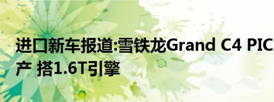 进口新车报道:雪铁龙Grand C4 PICASSO国产 搭1.6T引擎