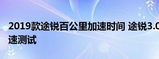 2019款途锐百公里加速时间 途锐3.0T动力加速测试