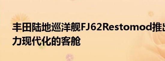 丰田陆地巡洋舰FJ62Restomod推出430马力现代化的客舱