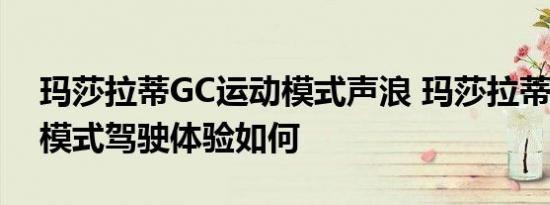 玛莎拉蒂GC运动模式声浪 玛莎拉蒂GC运动模式驾驶体验如何 