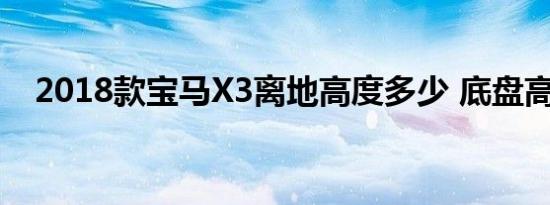 2018款宝马X3离地高度多少 底盘高多少