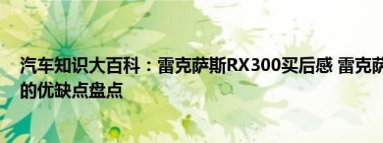 汽车知识大百科：雷克萨斯RX300买后感 雷克萨斯RX300的优缺点盘点