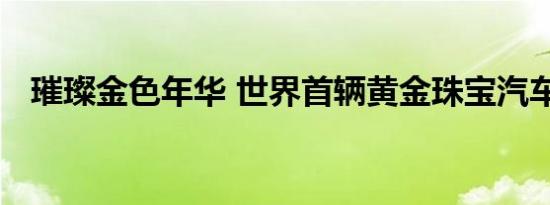 璀璨金色年华 世界首辆黄金珠宝汽车亮相