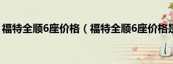 福特全顺6座价格（福特全顺6座价格是多少）