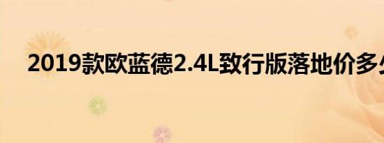 2019款欧蓝德2.4L致行版落地价多少钱 