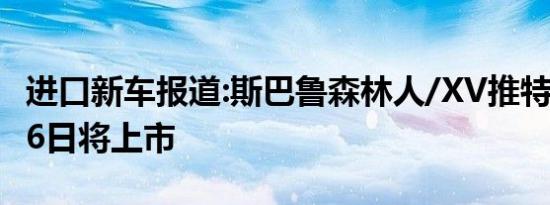 进口新车报道:斯巴鲁森林人/XV推特别版 6月6日将上市