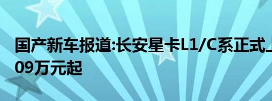 国产新车报道:长安星卡L1/C系正式上市 售3.09万元起