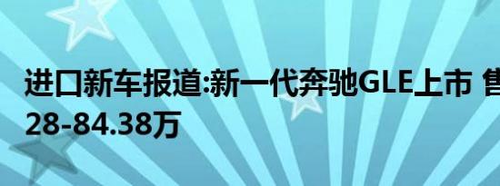 进口新车报道:新一代奔驰GLE上市 售价为72.28-84.38万